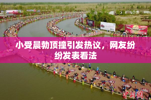 小受晨勃顶撞引发热议，网友纷纷发表看法