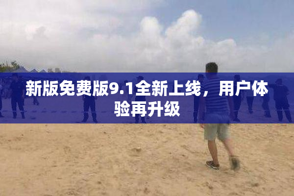 新版免费版9.1全新上线，用户体验再升级