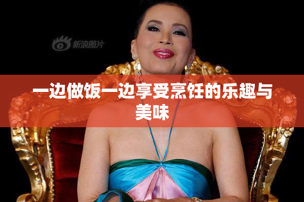 一边做饭一边享受烹饪的乐趣与美味