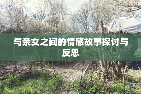 与亲女之间的情感故事探讨与反思