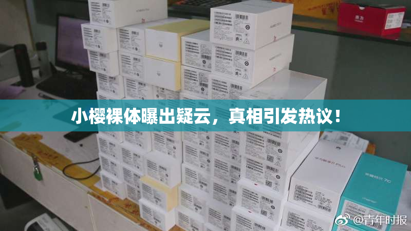 小樱裸体曝出疑云，真相引发热议！