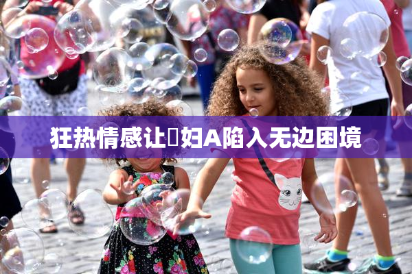 狂热情感让婬妇A陷入无边困境