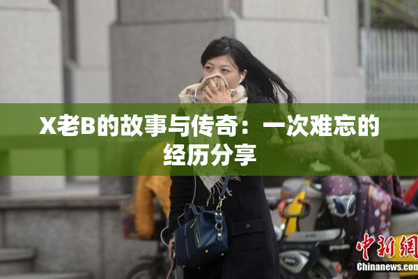 X老B的故事与传奇：一次难忘的经历分享