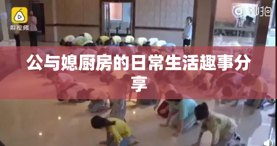 公与媳厨房的日常生活趣事分享