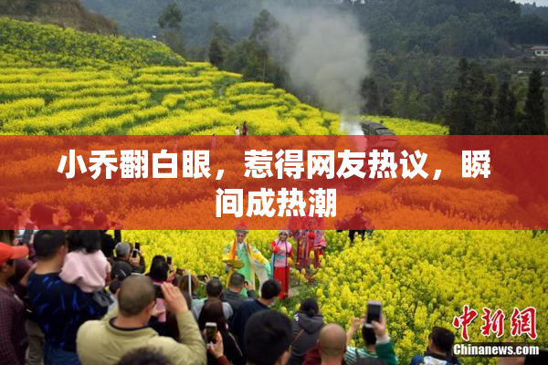 小乔翻白眼，惹得网友热议，瞬间成热潮