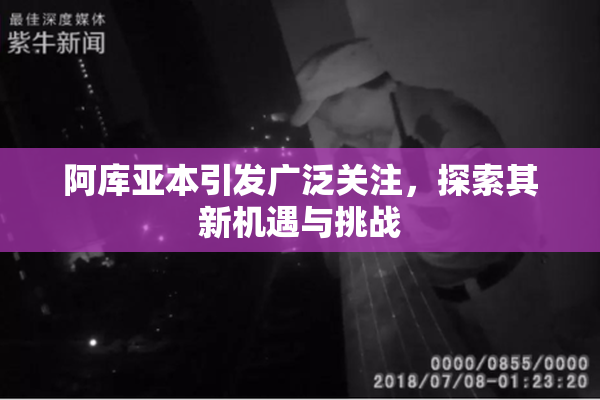 阿库亚本引发广泛关注，探索其新机遇与挑战