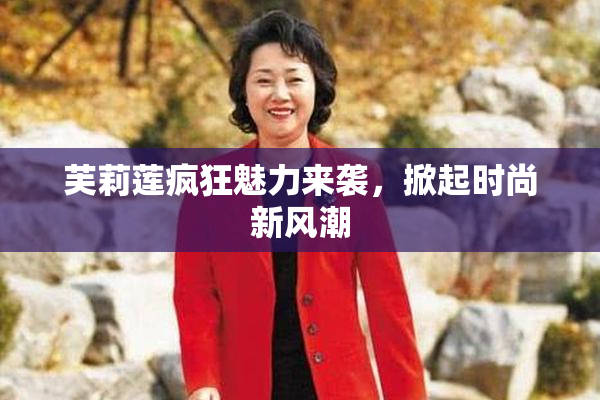芙莉莲疯狂魅力来袭，掀起时尚新风潮