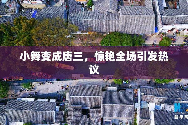 小舞变成唐三，惊艳全场引发热议