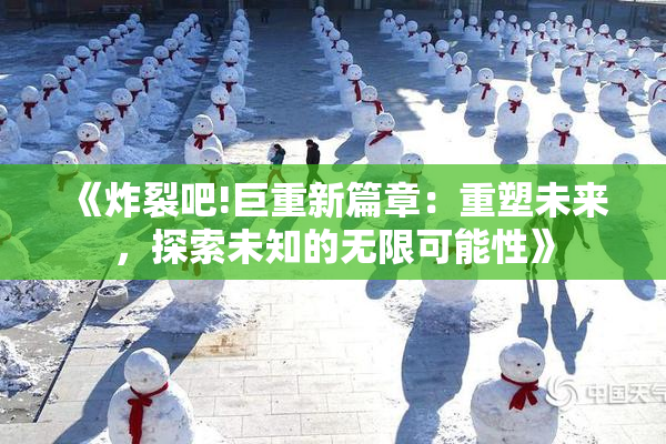 《炸裂吧!巨重新篇章：重塑未来，探索未知的无限可能性》