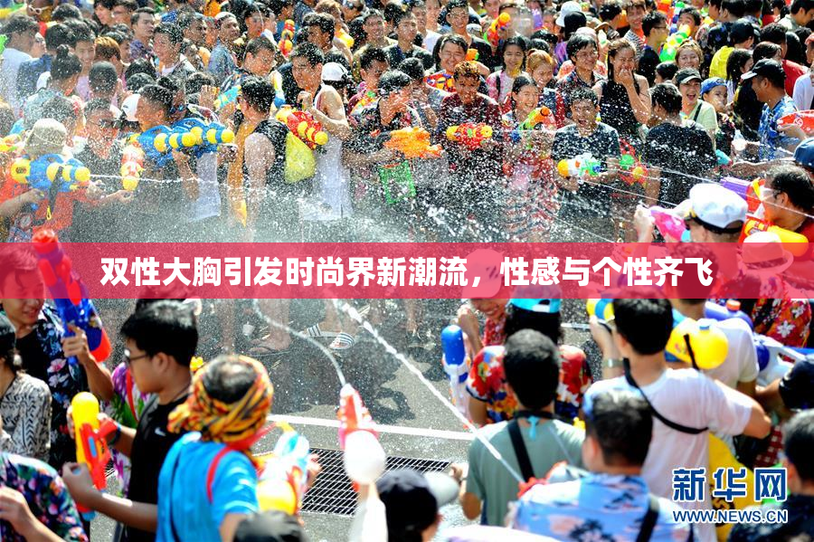 双性大胸引发时尚界新潮流，性感与个性齐飞