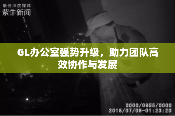 GL办公室强势升级，助力团队高效协作与发展