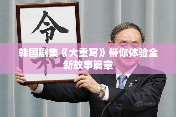 韩国剧集《大重写》带你体验全新故事篇章