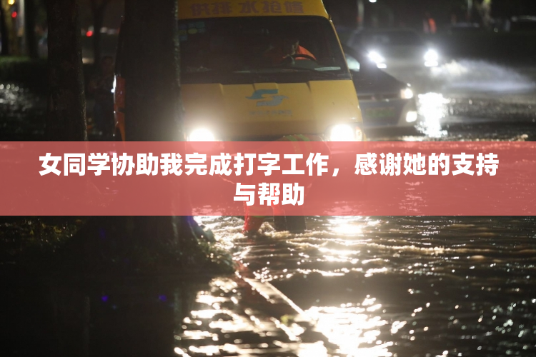 女同学协助我完成打字工作，感谢她的支持与帮助