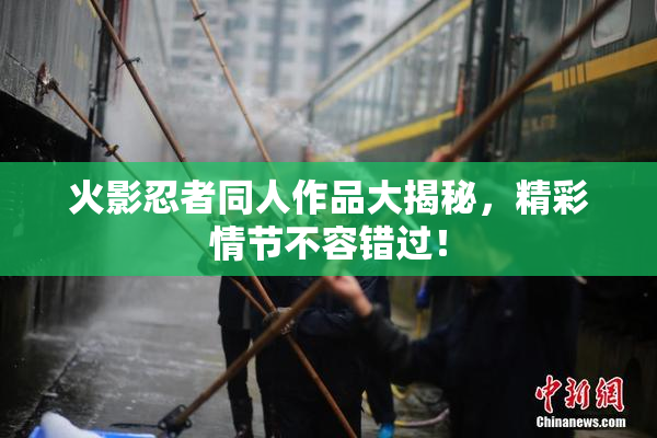 火影忍者同人作品大揭秘，精彩情节不容错过！