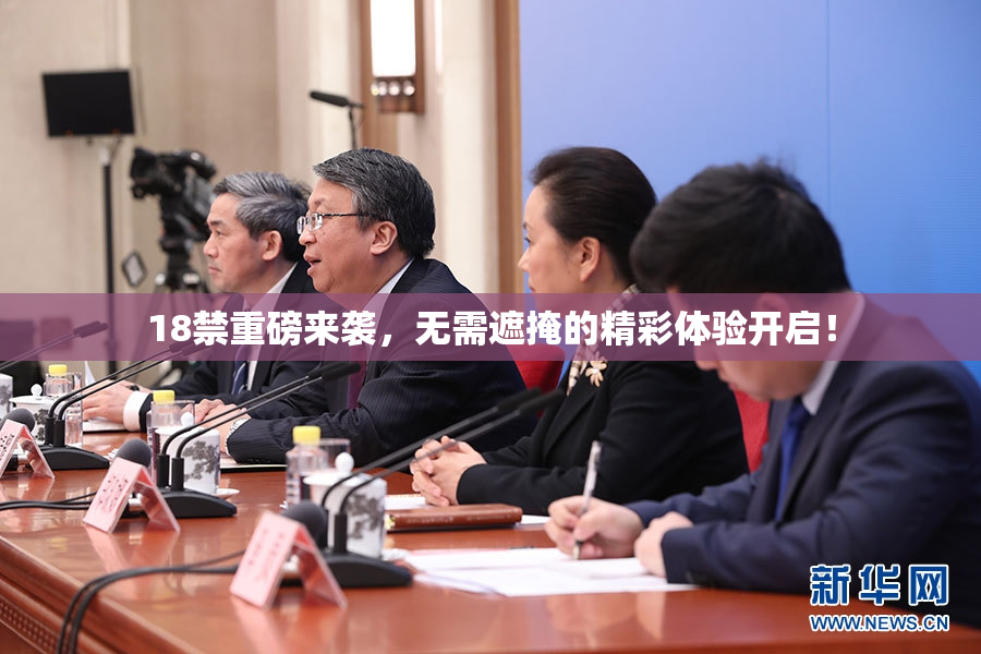 18禁重磅来袭，无需遮掩的精彩体验开启！