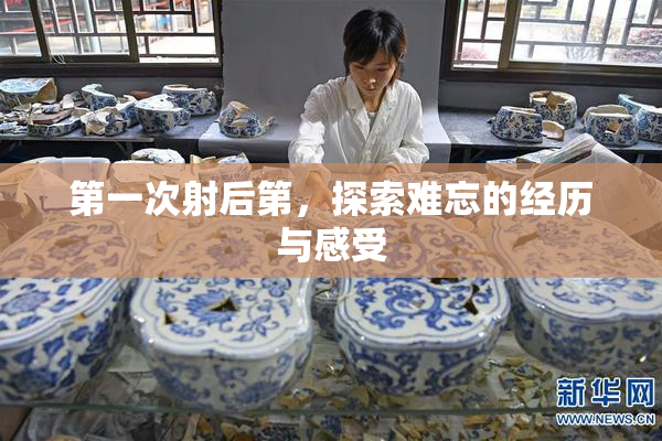 第一次射后第，探索难忘的经历与感受