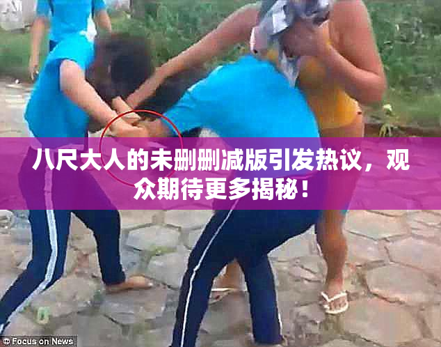 八尺大人的未删删减版引发热议，观众期待更多揭秘！