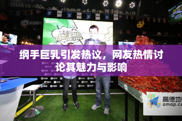 纲手巨乳引发热议，网友热情讨论其魅力与影响