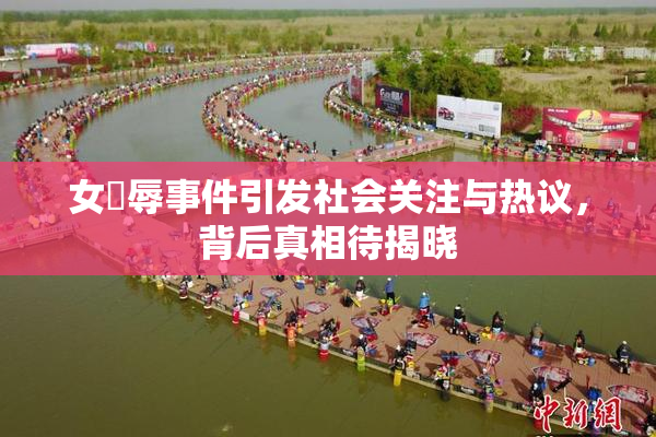 女婬辱事件引发社会关注与热议，背后真相待揭晓