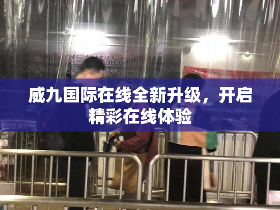 威九国际在线全新升级，开启精彩在线体验
