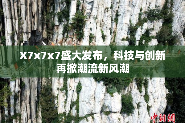 X7x7x7盛大发布，科技与创新再掀潮流新风潮