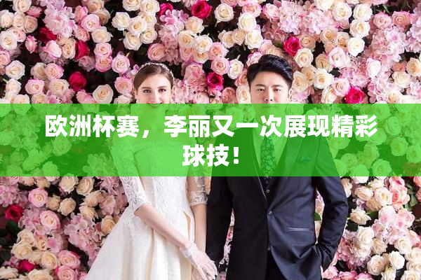欧洲杯赛，李丽又一次展现精彩球技！