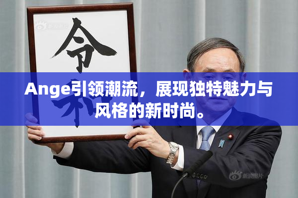 Ange引领潮流，展现独特魅力与风格的新时尚。
