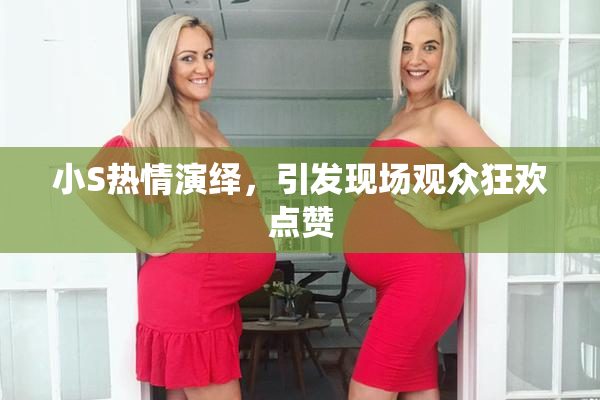 小S热情演绎，引发现场观众狂欢点赞