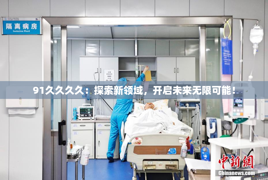 91久久久久：探索新领域，开启未来无限可能！