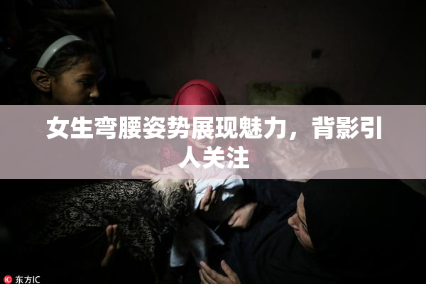 女生弯腰姿势展现魅力，背影引人关注
