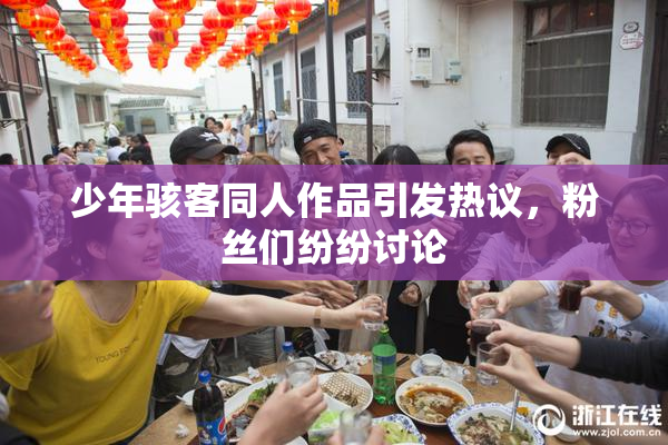 少年骇客同人作品引发热议，粉丝们纷纷讨论