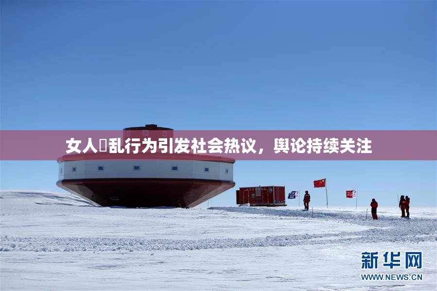 女人婬乱行为引发社会热议，舆论持续关注