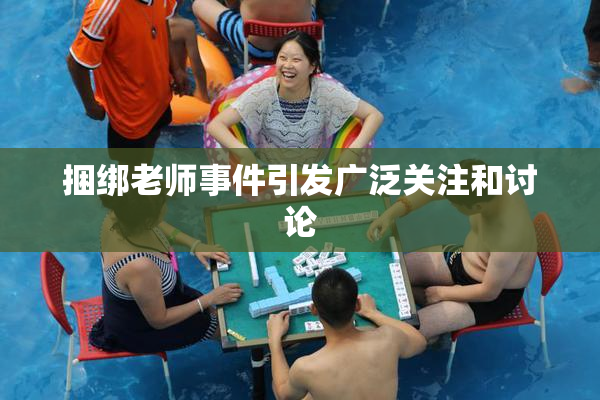 捆绑老师事件引发广泛关注和讨论