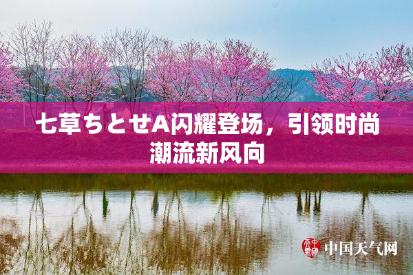 七草ちとせA闪耀登场，引领时尚潮流新风向