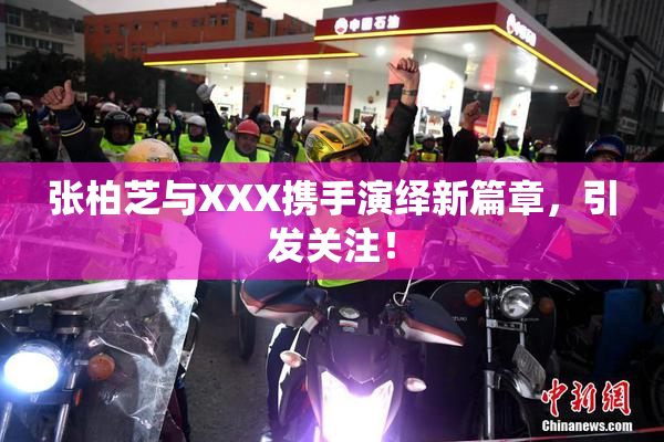 张柏芝与XXX携手演绎新篇章，引发关注！