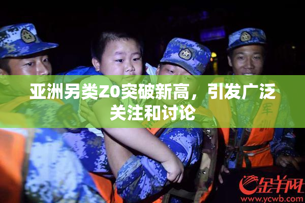 亚洲另类Z0突破新高，引发广泛关注和讨论