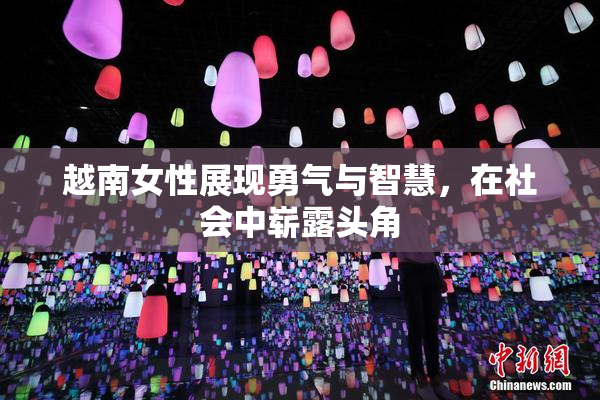 越南女性展现勇气与智慧，在社会中崭露头角