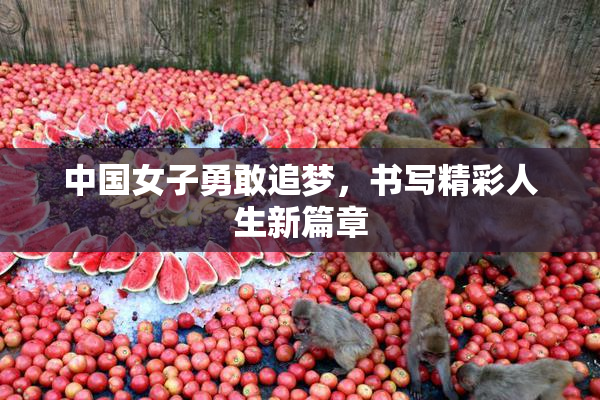 中国女子勇敢追梦，书写精彩人生新篇章