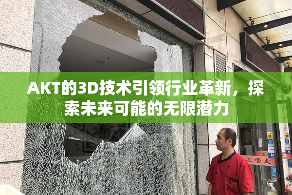 AKT的3D技术引领行业革新，探索未来可能的无限潜力