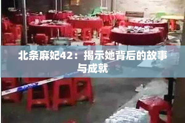 北条麻妃42：揭示她背后的故事与成就