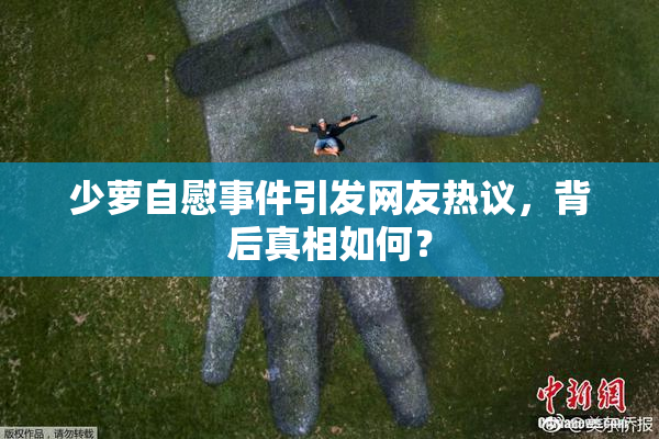 少萝自慰事件引发网友热议，背后真相如何？