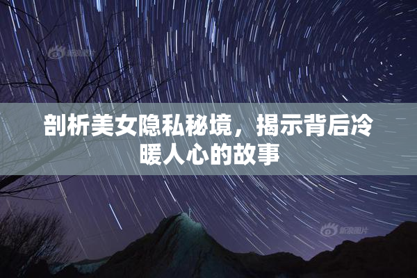 剖析美女隐私秘境，揭示背后冷暖人心的故事