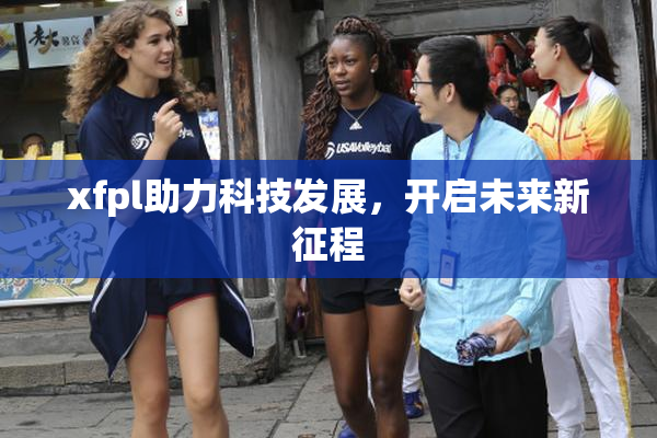 xfpl助力科技发展，开启未来新征程