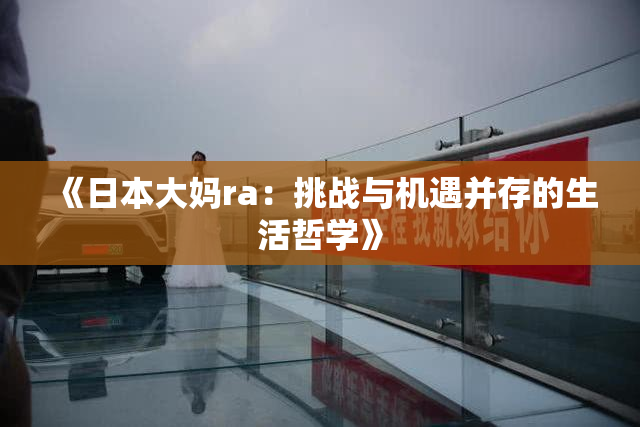 《日本大妈ra：挑战与机遇并存的生活哲学》