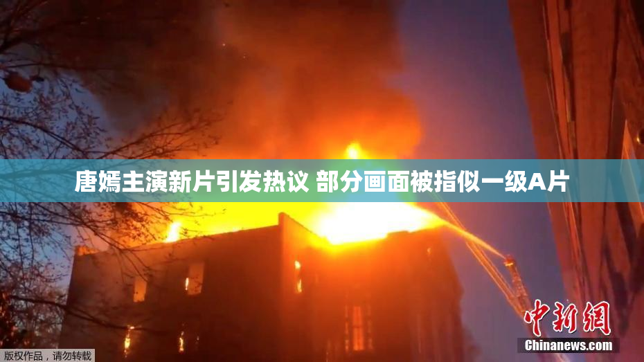 唐嫣主演新片引发热议 部分画面被指似一级A片