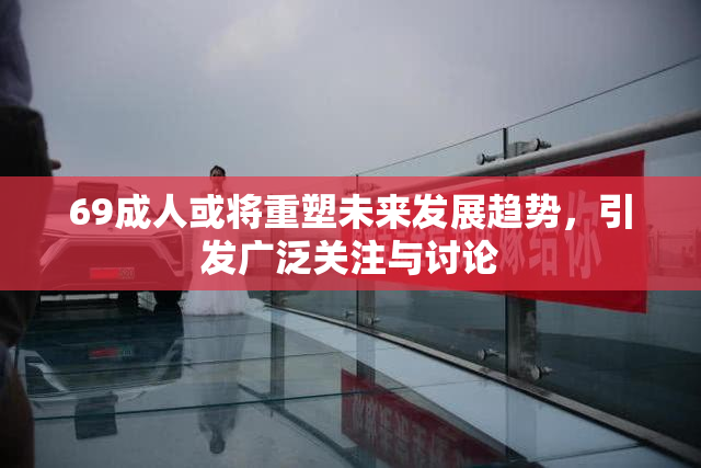 69成人或将重塑未来发展趋势，引发广泛关注与讨论