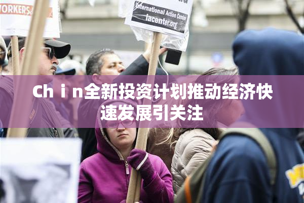 Chⅰn全新投资计划推动经济快速发展引关注
