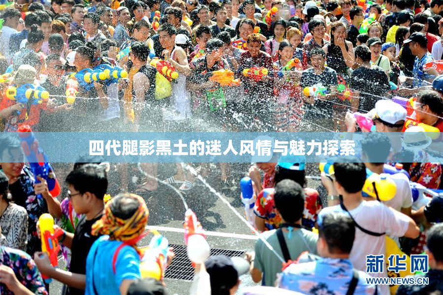 四代腿影黑土的迷人风情与魅力探索
