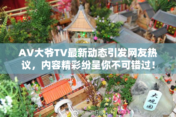 AV大爷TV最新动态引发网友热议，内容精彩纷呈你不可错过！