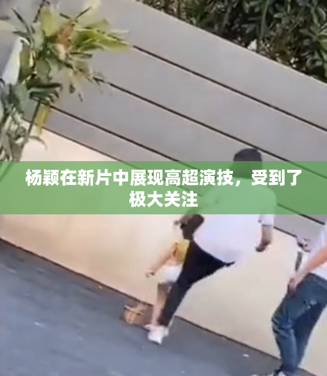 杨颖在新片中展现高超演技，受到了极大关注